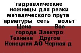 гидравлические ножницы для резки металического прута (арматуры) сеть 220вольт › Цена ­ 3 000 - Все города Электро-Техника » Другое   . Ненецкий АО,Черная д.